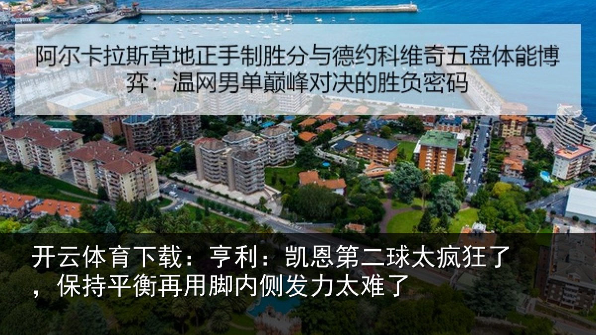 开云体育下载:亨利相关情况了保相关情况发力太难了