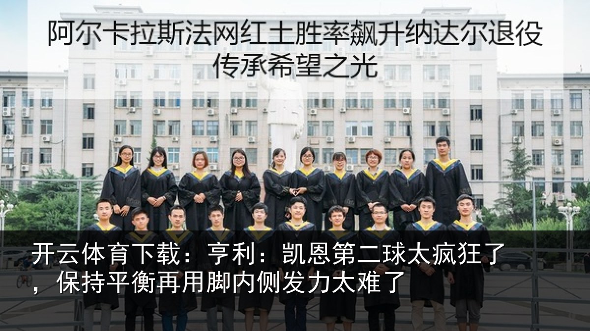 开云体育下载:亨利相关情况了保相关情况发力太难了